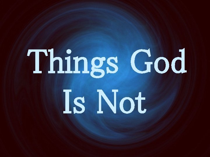 Things God Is Not 