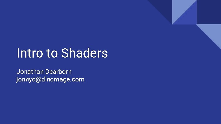 Intro to Shaders Jonathan Dearborn jonnyd@dinomage. com 