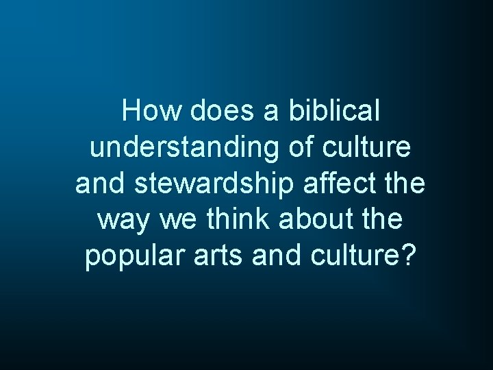 How does a biblical understanding of culture and stewardship affect the way we think