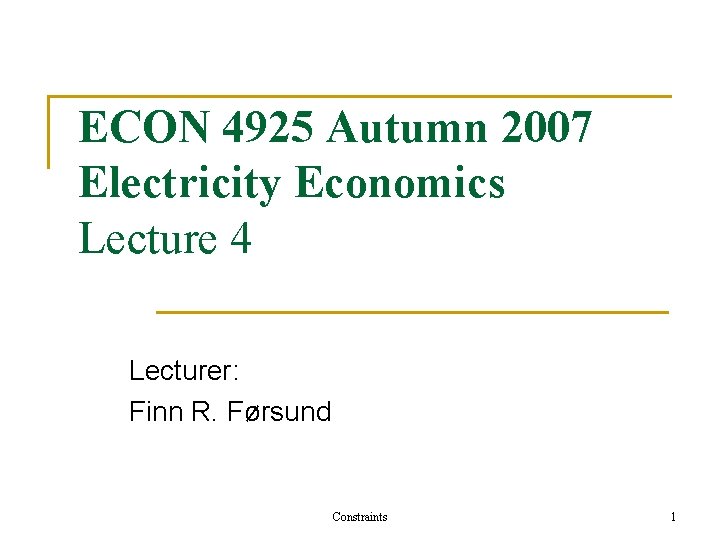 ECON 4925 Autumn 2007 Electricity Economics Lecture 4 Lecturer: Finn R. Førsund Constraints 1