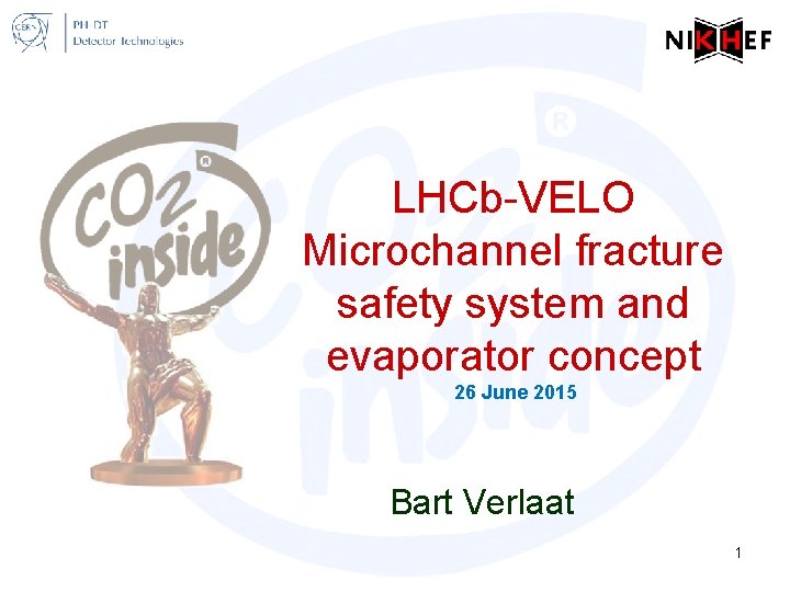 LHCb-VELO Microchannel fracture safety system and evaporator concept 26 June 2015 Bart Verlaat 1