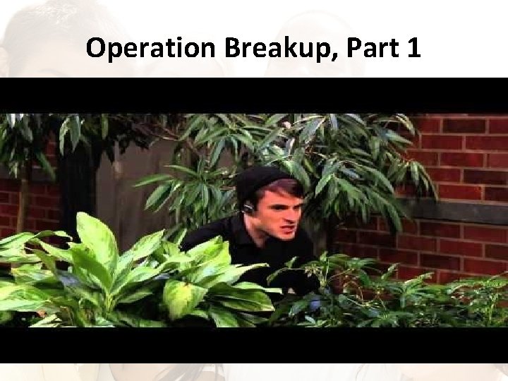Operation Breakup, Part 1 