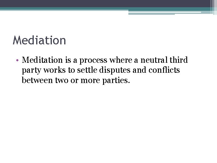 Mediation • Meditation is a process where a neutral third party works to settle