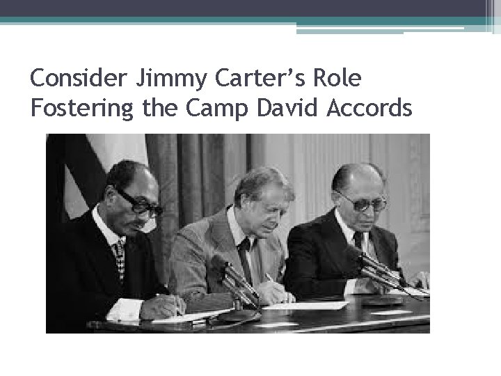 Consider Jimmy Carter’s Role Fostering the Camp David Accords 