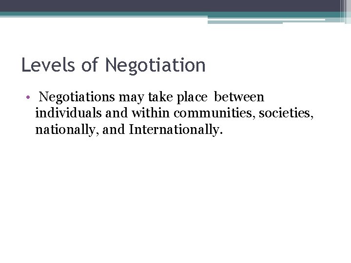 Levels of Negotiation • Negotiations may take place between individuals and within communities, societies,