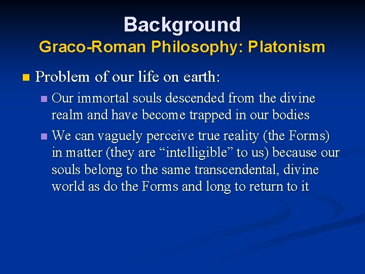 Background Graco-Roman Philosophy: Platonism n Problem of our life on earth: Our immortal souls