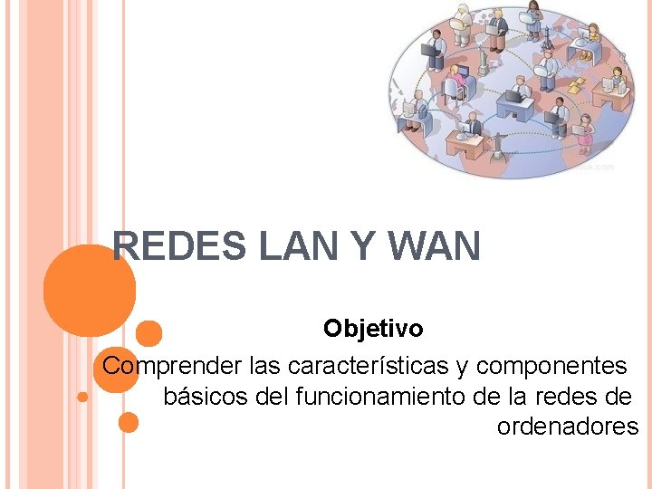 REDES LAN Y WAN Objetivo Comprender las características y componentes básicos del funcionamiento de
