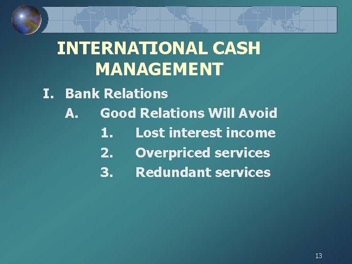 INTERNATIONAL CASH MANAGEMENT I. Bank Relations A. Good Relations Will Avoid 1. Lost interest
