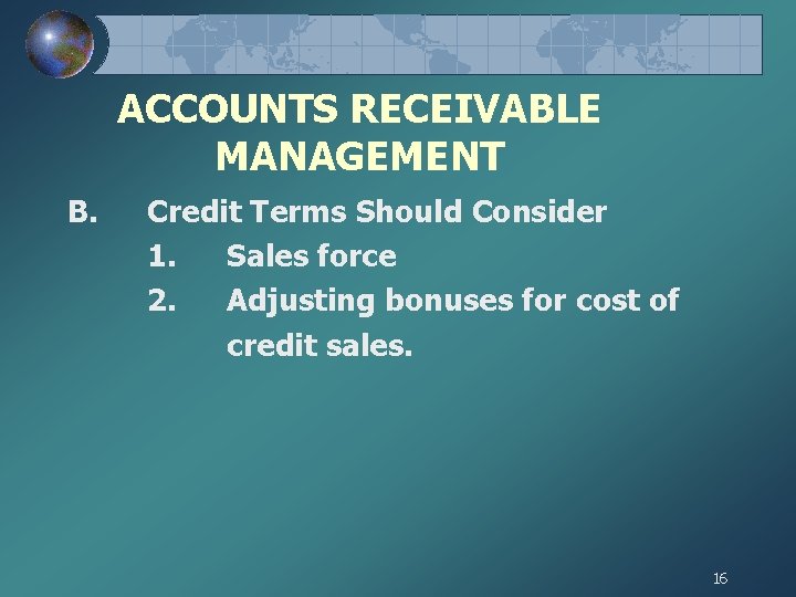 ACCOUNTS RECEIVABLE MANAGEMENT B. Credit Terms Should Consider 1. Sales force 2. Adjusting bonuses