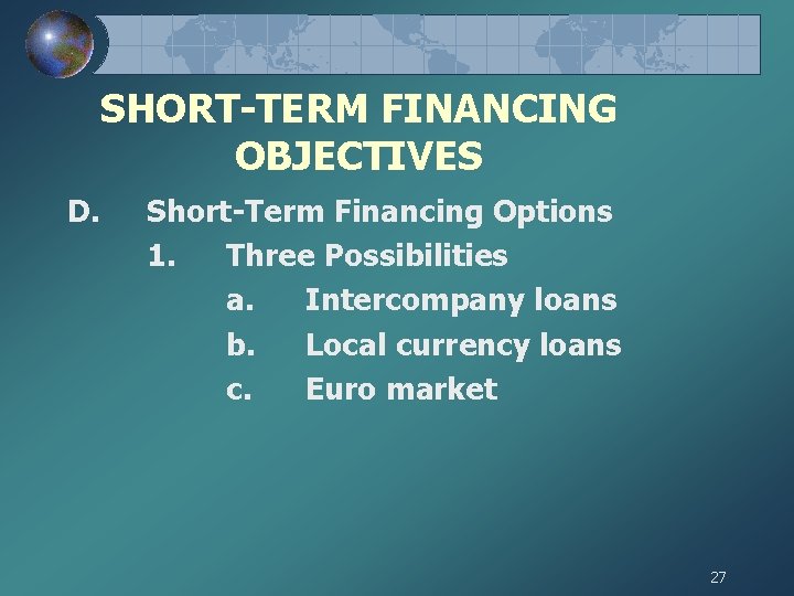 SHORT-TERM FINANCING OBJECTIVES D. Short-Term Financing Options 1. Three Possibilities a. Intercompany loans b.