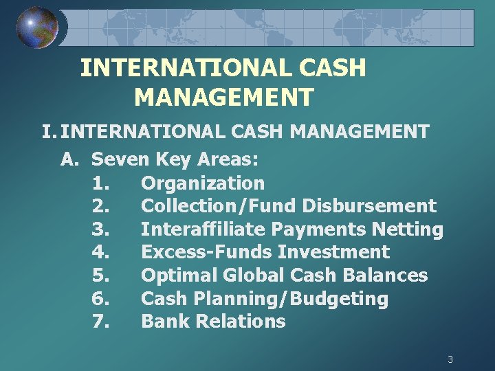 INTERNATIONAL CASH MANAGEMENT I. INTERNATIONAL CASH MANAGEMENT A. Seven Key Areas: 1. Organization 2.