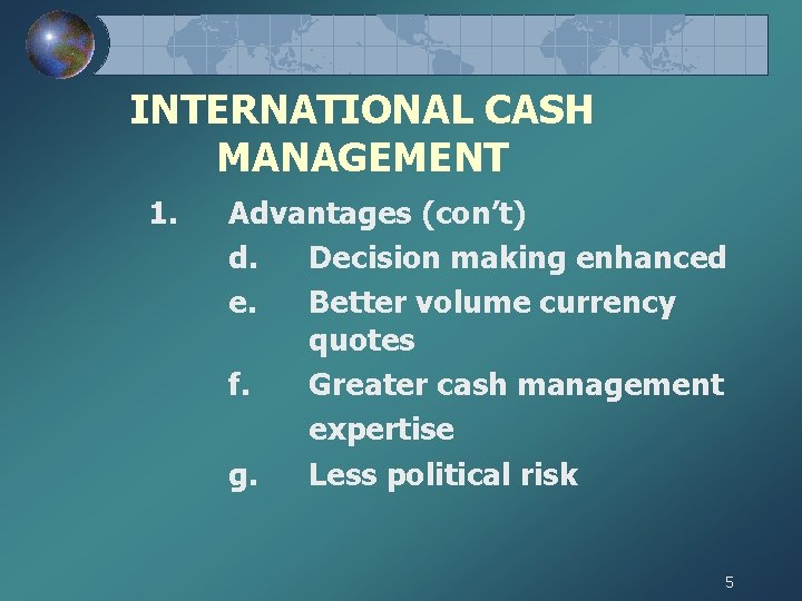 INTERNATIONAL CASH MANAGEMENT 1. Advantages (con’t) d. Decision making enhanced e. Better volume currency