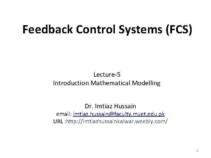 Feedback Control Systems (FCS) Lecture-5 Introduction Mathematical Modelling Dr. Imtiaz Hussain email: imtiaz. hussain@faculty.