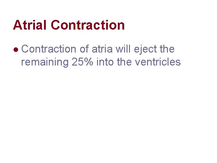Atrial Contraction of atria will eject the remaining 25% into the ventricles Atrial Contraction of atria will eject the remaining 25% into the ventricles