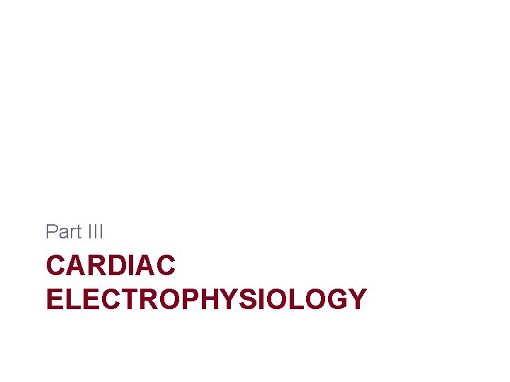 Part III CARDIAC ELECTROPHYSIOLOGY Part III CARDIAC ELECTROPHYSIOLOGY