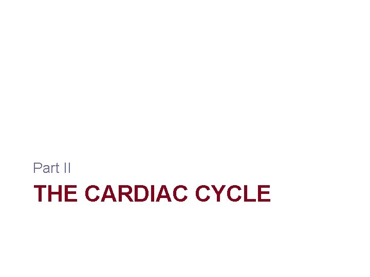 Part II THE CARDIAC CYCLE Part II THE CARDIAC CYCLE