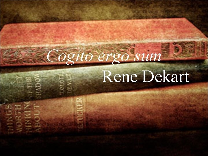 Cogito ergo sum Rene Dekart 