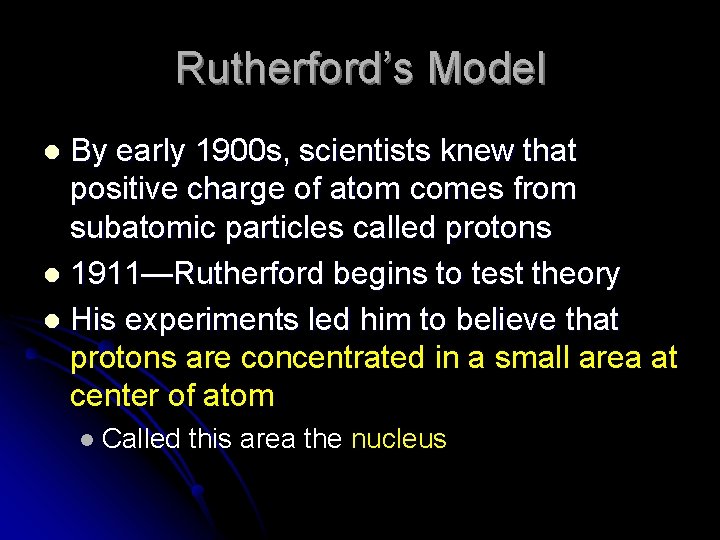 Rutherford’s Model By early 1900 s, scientists knew that positive charge of atom comes