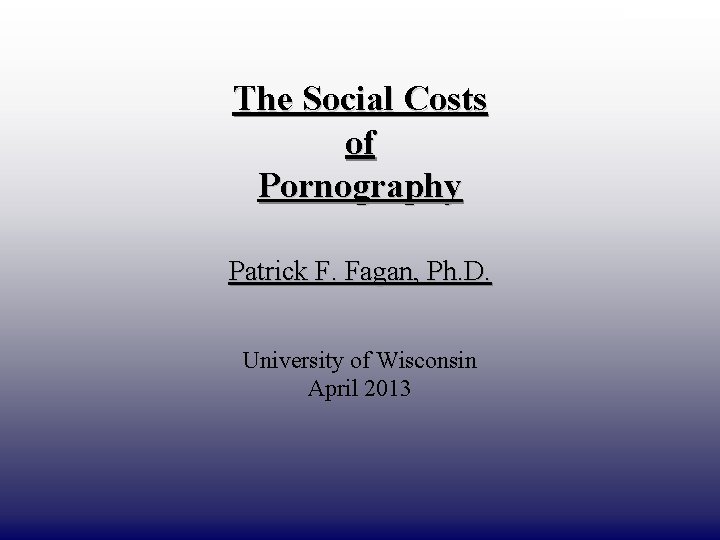 DRAFT ONLY The Social Costs of Pornography Patrick F. Fagan, Ph. D. University of