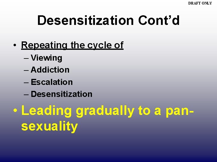 DRAFT ONLY Desensitization Cont’d • Repeating the cycle of – Viewing – Addiction –