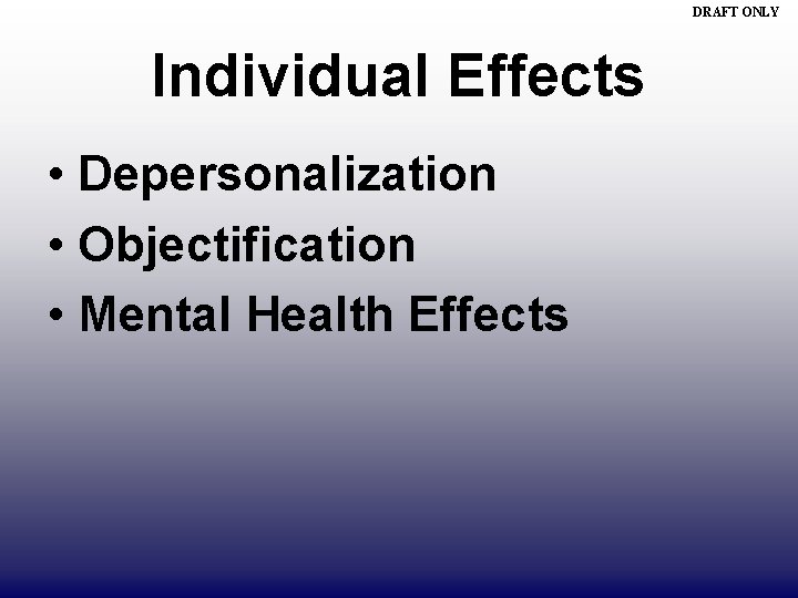 DRAFT ONLY Individual Effects • Depersonalization • Objectification • Mental Health Effects 