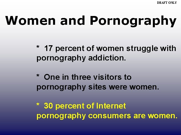 DRAFT ONLY Women and Pornography * 17 percent of women struggle with pornography addiction.
