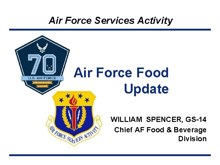 Air Force Services Activity Air Force Food Update WILLIAM SPENCER, GS-14 Chief AF Food