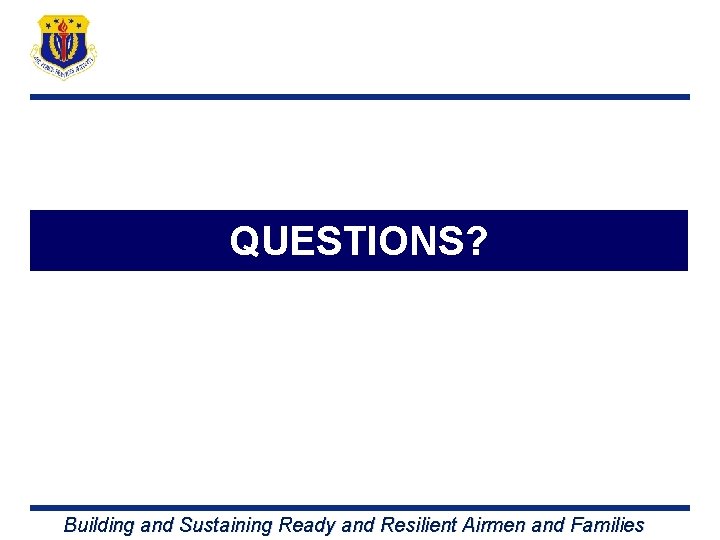 QUESTIONS? Building and Sustaining Ready and Resilient Airmen and Families 