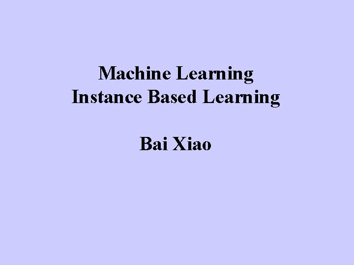 Machine Learning Instance Based Learning Bai Xiao 