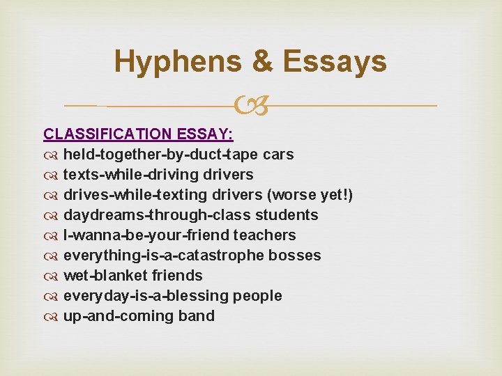 Hyphens & Essays CLASSIFICATION ESSAY: held-together-by-duct-tape cars texts-while-driving drivers drives-while-texting drivers (worse yet!) daydreams-through-class