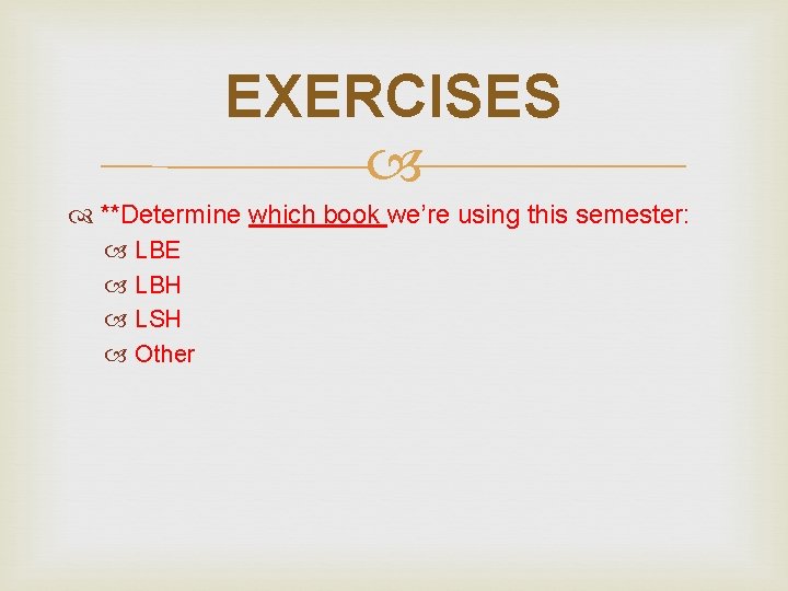 EXERCISES **Determine which book we’re using this semester: LBE LBH LSH Other 