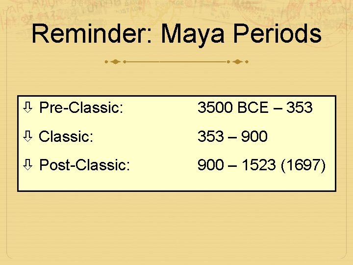 Reminder: Maya Periods Pre-Classic: 3500 BCE – 353 Classic: 353 – 900 Post-Classic: 900