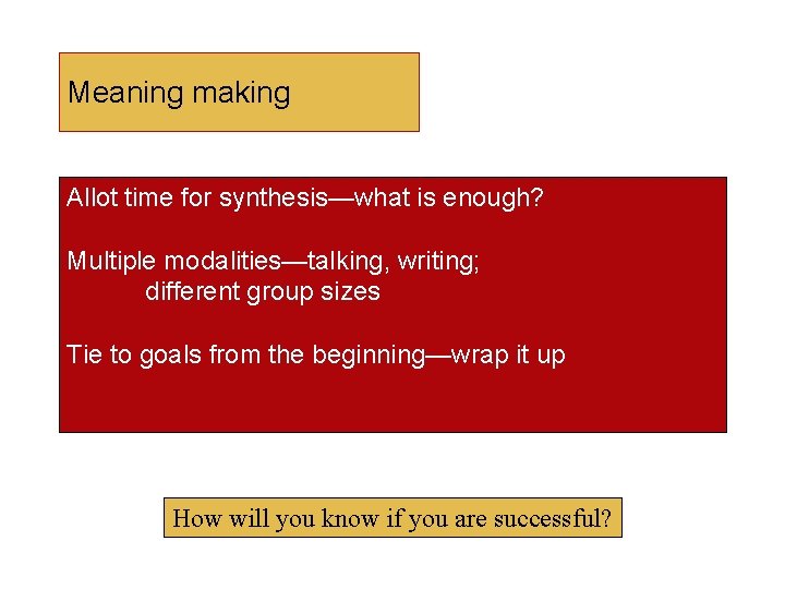 Meaning making Allot time for synthesis—what is enough? Multiple modalities—talking, writing; different group sizes Meaning making Allot time for synthesis—what is enough? Multiple modalities—talking, writing; different group sizes