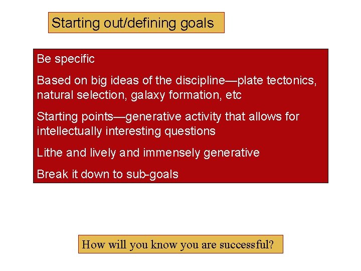 Starting out/defining goals Be specific Based on big ideas of the discipline—plate tectonics, natural Starting out/defining goals Be specific Based on big ideas of the discipline—plate tectonics, natural