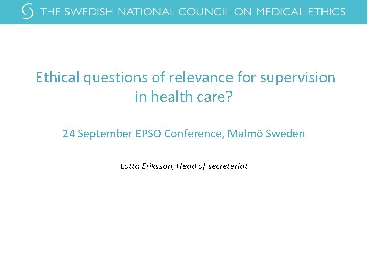 Ethical questions of relevance for supervision in health care? 24 September EPSO Conference, Malmö Ethical questions of relevance for supervision in health care? 24 September EPSO Conference, Malmö