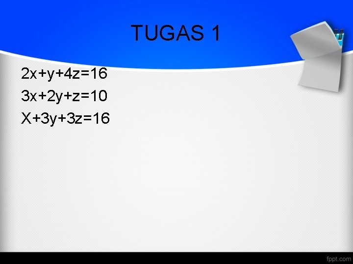 TUGAS 1 2 x+y+4 z=16 3 x+2 y+z=10 X+3 y+3 z=16 