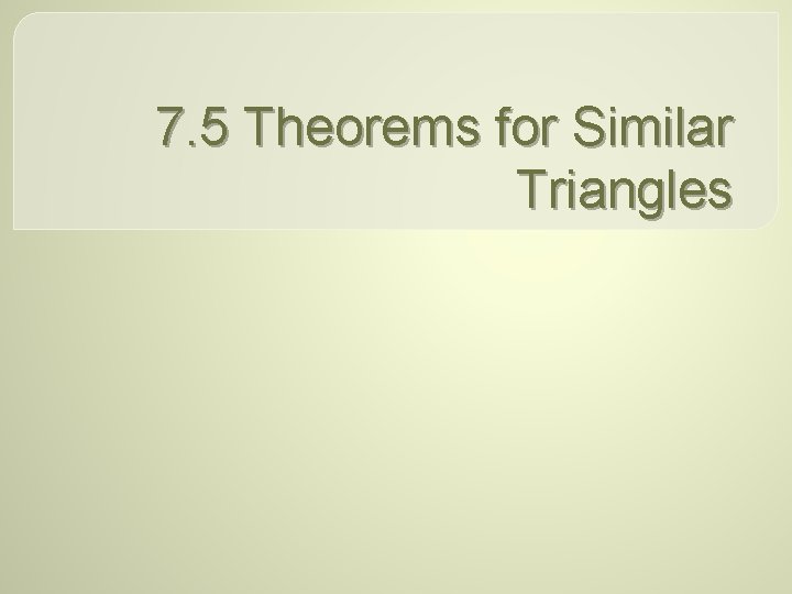 7. 5 Theorems for Similar Triangles 