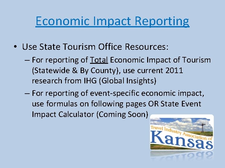 Economic Impact Reporting • Use State Tourism Office Resources: – For reporting of Total