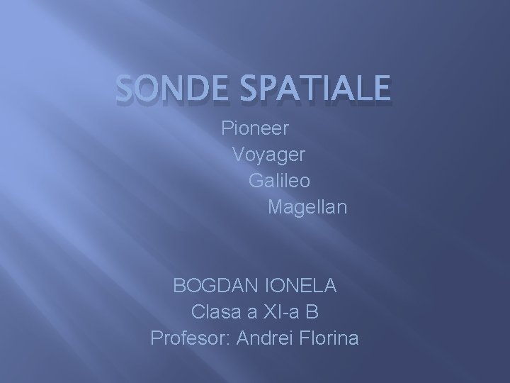 SONDE SPATIALE Pioneer Voyager Galileo Magellan BOGDAN IONELA Clasa a XI-a B Profesor: Andrei