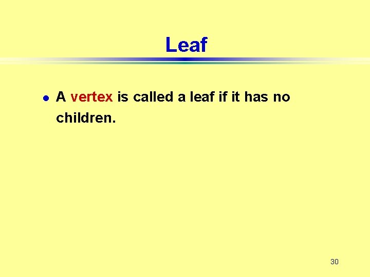 Leaf l A vertex is called a leaf if it has no children. 30