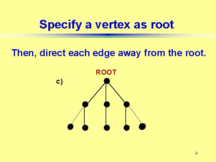 Specify a vertex as root Then, direct each edge away from the root. ROOT