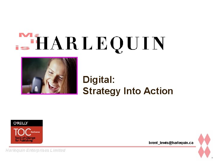 Digital: Strategy Into Action brent_lewis@harlequin. ca Harlequin Enterprises Limited 1 