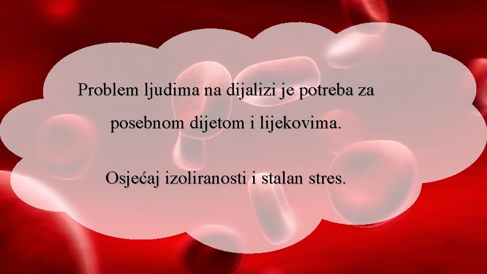 Problem ljudima na dijalizi je potreba za posebnom dijetom i lijekovima. Osjećaj izoliranosti i