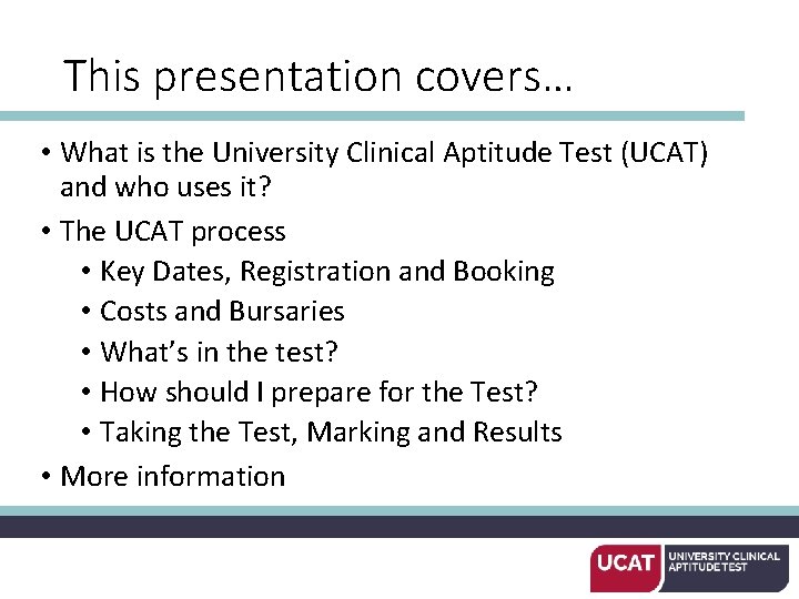 This presentation covers… • What is the University Clinical Aptitude Test (UCAT) and who