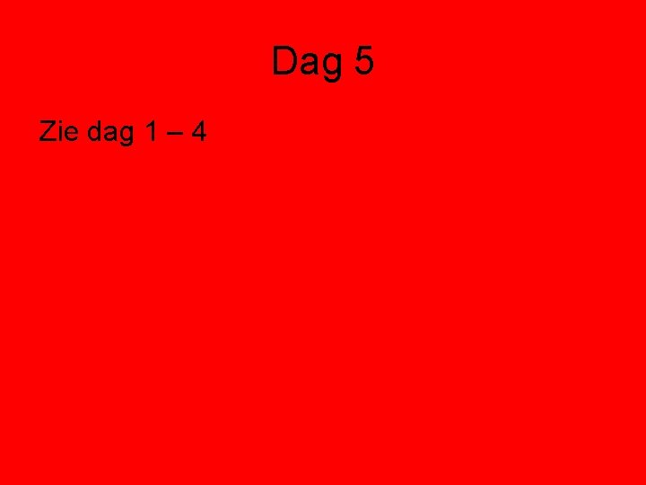 Dag 5 Zie dag 1 – 4 