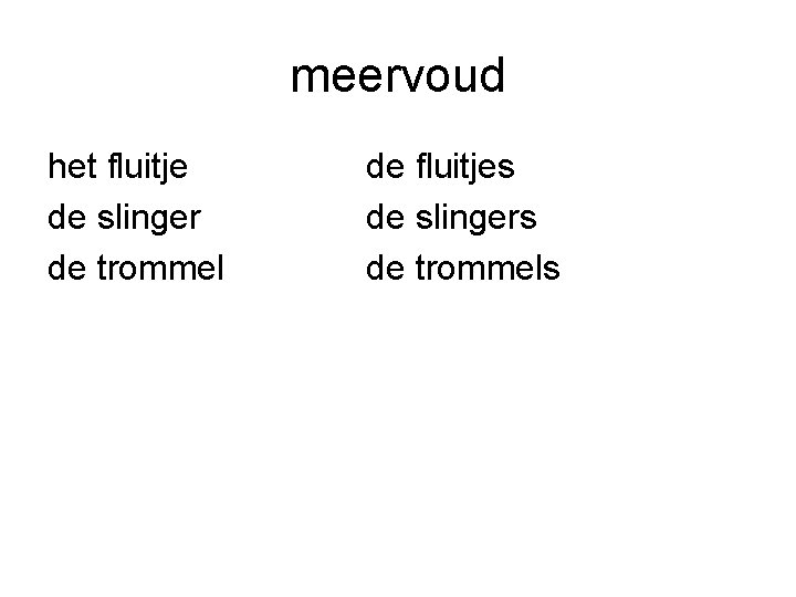 meervoud het fluitje de slinger de trommel de fluitjes de slingers de trommels 