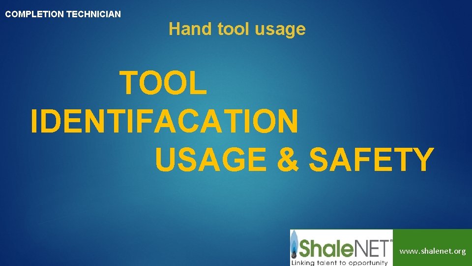 COMPLETION TECHNICIAN Hand tool usage TOOL IDENTIFACATION USAGE & SAFETY www. shalenet. org 