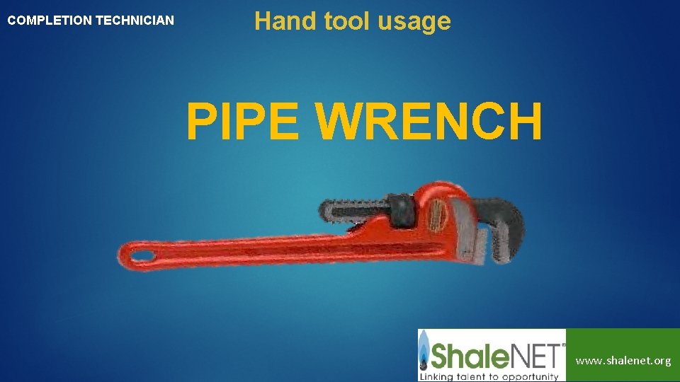 COMPLETION TECHNICIAN Hand tool usage PIPE WRENCH www. shalenet. org 