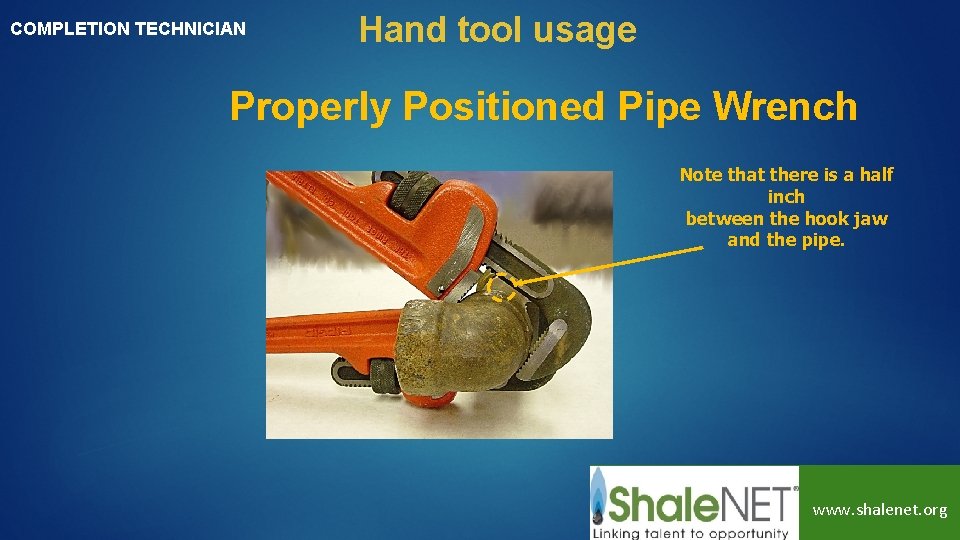 COMPLETION TECHNICIAN Hand tool usage Properly Positioned Pipe Wrench Note that there is a