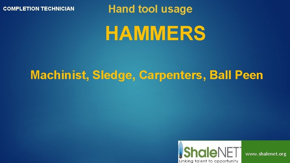 COMPLETION TECHNICIAN Hand tool usage HAMMERS Machinist, Sledge, Carpenters, Ball Peen www. shalenet. org